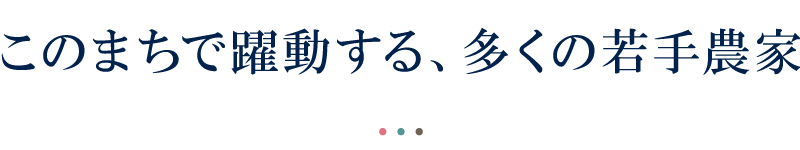 このまちで躍動する、多くの若手農家