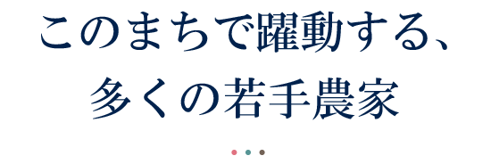 このまちで躍動する、多くの若手農家