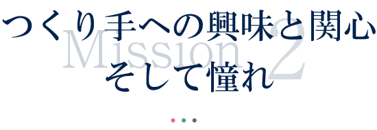 つくり手への興味と感心そして憧れ